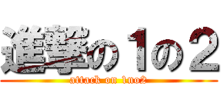 進撃の１の２ (attack on 1no2)