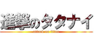 進撃のタタナイ (attack on titan)