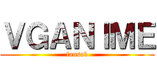 ＶＧＡＮＩＭＥ (fansub)