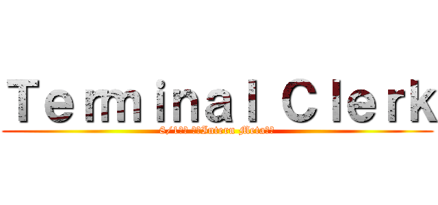 Ｔｅｒｍｉｎａｌ Ｃｌｅｒｋ (8/1早場 進化Intern Meta全台)