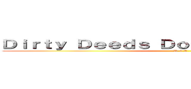 Ｄｉｒｔｙ Ｄｅｅｄｓ Ｄｏｎｅ Ｄｉｒｔ Ｃｈｅａｐ (D 4 C)