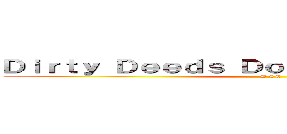 Ｄｉｒｔｙ Ｄｅｅｄｓ Ｄｏｎｅ Ｄｉｒｔ Ｃｈｅａｐ (D 4 C)