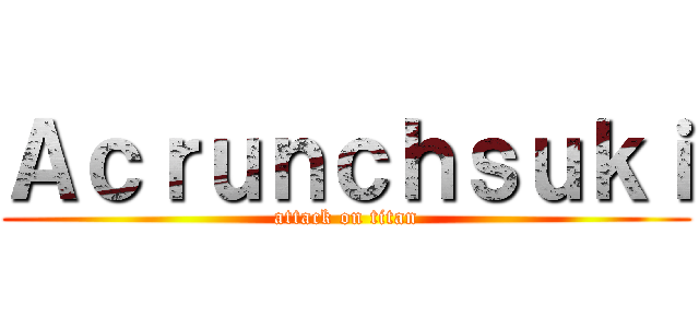 Ａｃｒｕｎｃｈｓｕｋｉ (attack on titan)