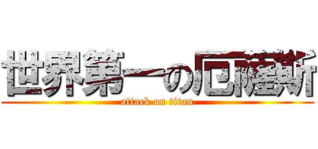 世界第一の厄薩斯 (attack on titan)