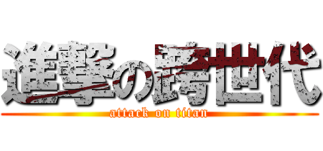 進撃の跨世代 (attack on titan)