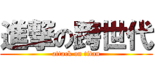 進撃の跨世代 (attack on titan)