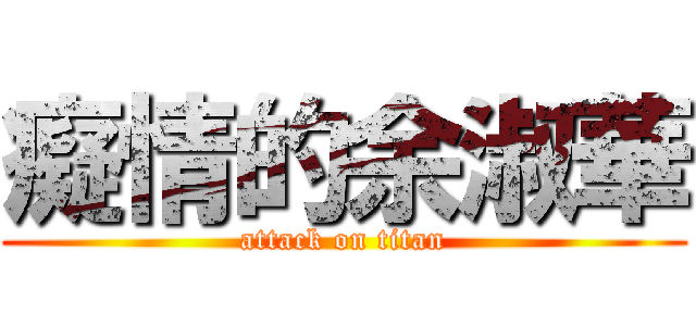 癡情的余淑華 (attack on titan)