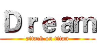 Ｄｒｅａｍ (attack on titan)