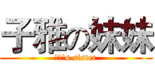 子雅の妹妹 (子雅's sister)