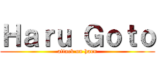 Ｈａｒｕ Ｇｏｔｏ (attack on haru)