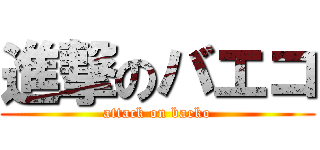 進撃のバエコ (attack on baeko)