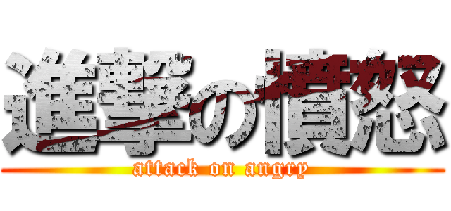 進撃の憤怒 (attack on angry)