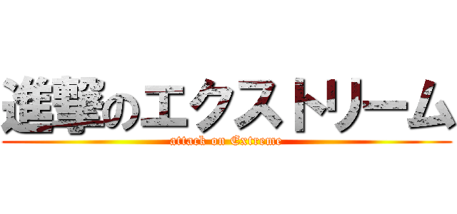 進撃のエクストリーム (attack on Extreme)