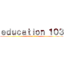 ｅｄｕｃａｔｉｏｎ １０３ (attack on 103)