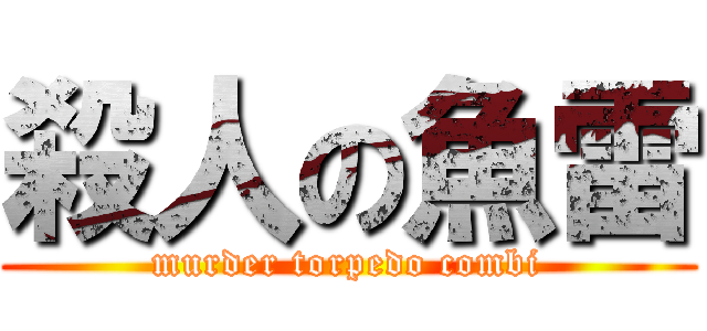 殺人の魚雷 (murder torpedo combi)