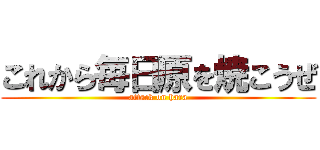 これから毎日原を焼こうぜ (attack on hara)