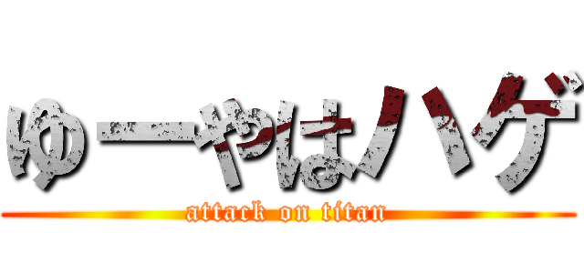 ゆーやはハゲ (attack on titan)