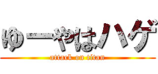 ゆーやはハゲ (attack on titan)