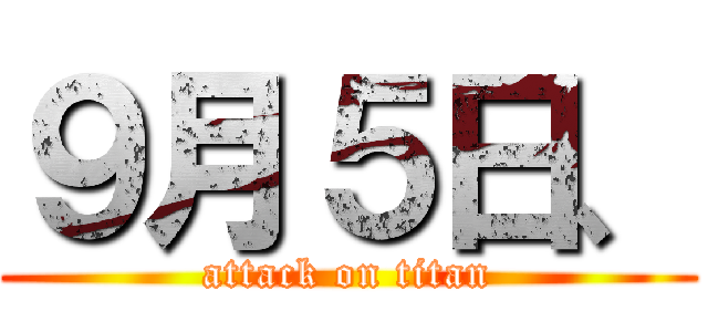 ９月５日、 (attack on titan)