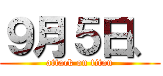 ９月５日、 (attack on titan)