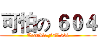 可怕の ６０４ (Terrible Full 604)