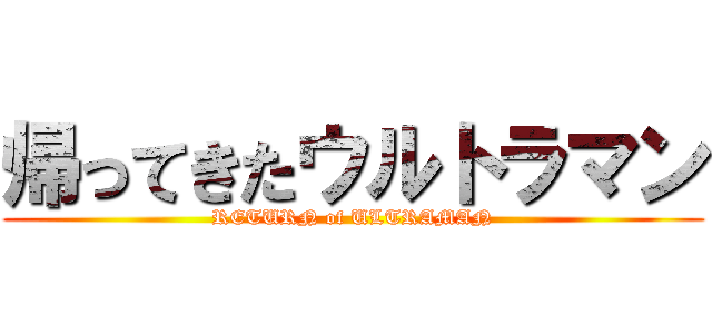 帰ってきたウルトラマン (RETURN of ULTRAMAN)