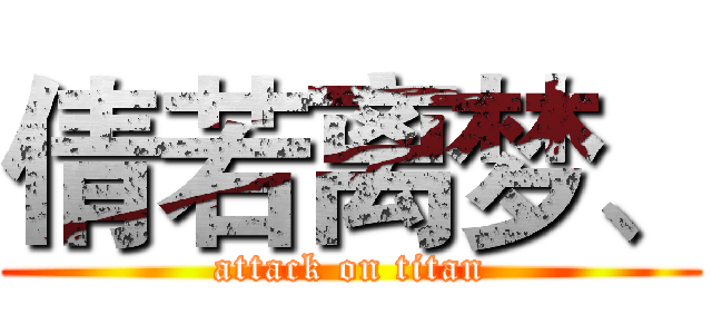 倩若离梦、 (attack on titan)
