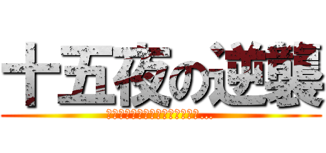 十五夜の逆襲 (チモシーによるチモシーのための…)
