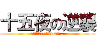 十五夜の逆襲 (チモシーによるチモシーのための…)
