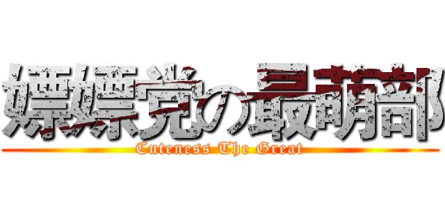 嫖嫖党の最萌部 (Cuteness The Great)