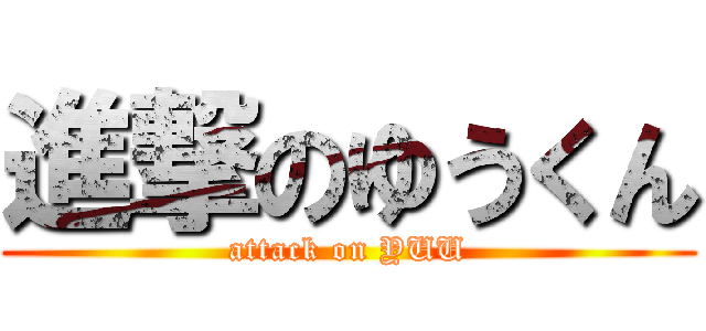 進撃のゆうくん (attack on YUU)