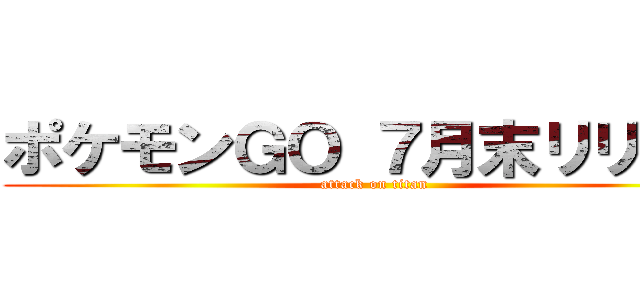 ポケモンＧＯ ７月末リリース (attack on titan)