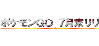 ポケモンＧＯ ７月末リリース (attack on titan)