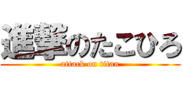 進撃のたこひろ (attack on titan)