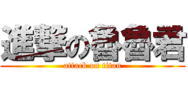 進撃の魯魯君 (attack on titan)