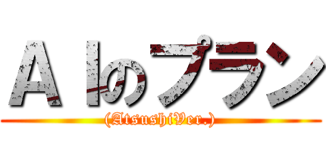 ＡＩのプラン ((AtsushiVer.))