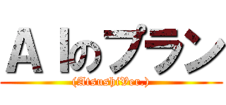 ＡＩのプラン ((AtsushiVer.))