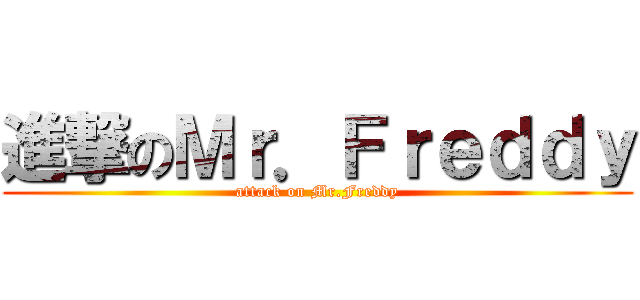 進撃のＭｒ．Ｆｒｅｄｄｙ (attack on Mr.Freddy)