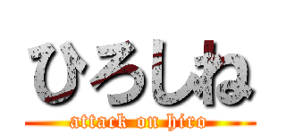 ひろしね (attack on hiro)