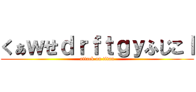 くぁｗせｄｒｆｔｇｙふじこｌ (attack on titan)