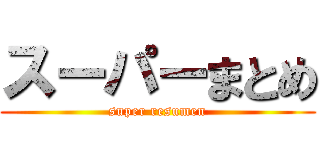 スーパーまとめ (super resumen)