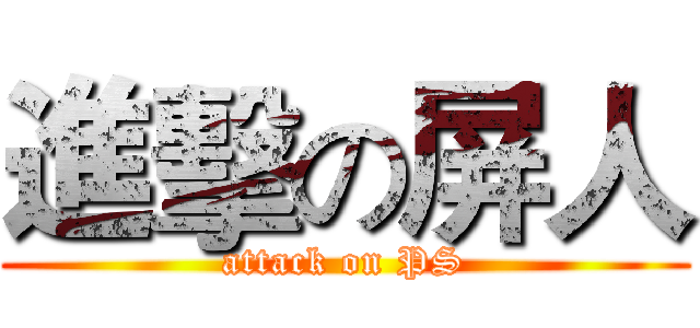 進擊の屏人 (attack on PS)