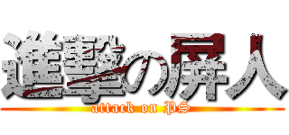 進擊の屏人 (attack on PS)