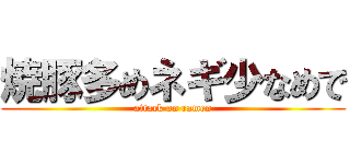 焼豚多めネギ少なめで (attack on ramen)