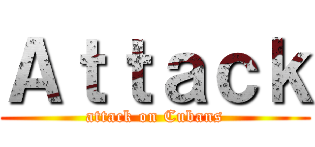 Ａｔｔａｃｋ (attack on Cubans)