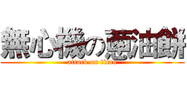 無心機の蔥油餅 (attack on titan)