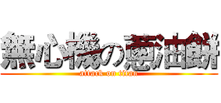 無心機の蔥油餅 (attack on titan)