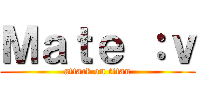 Ｍａｔｅ ：ｖ (attack on titan)