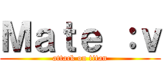 Ｍａｔｅ ：ｖ (attack on titan)