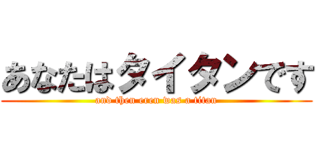 あなたはタイタンです (and then eren was a titan)